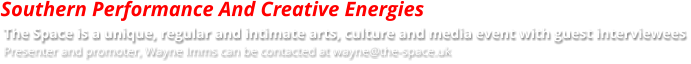 The Space is a unique, regular and intimate arts, culture and media event with guest interviewees Presenter and promoter, Wayne Imms can be contacted at wayne@the-space.uk Southern Performance And Creative Energies
